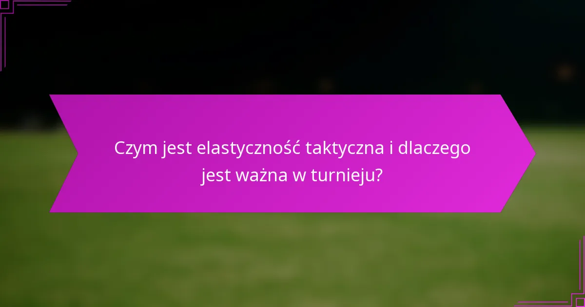 Czym jest elastyczność taktyczna i dlaczego jest ważna w turnieju?