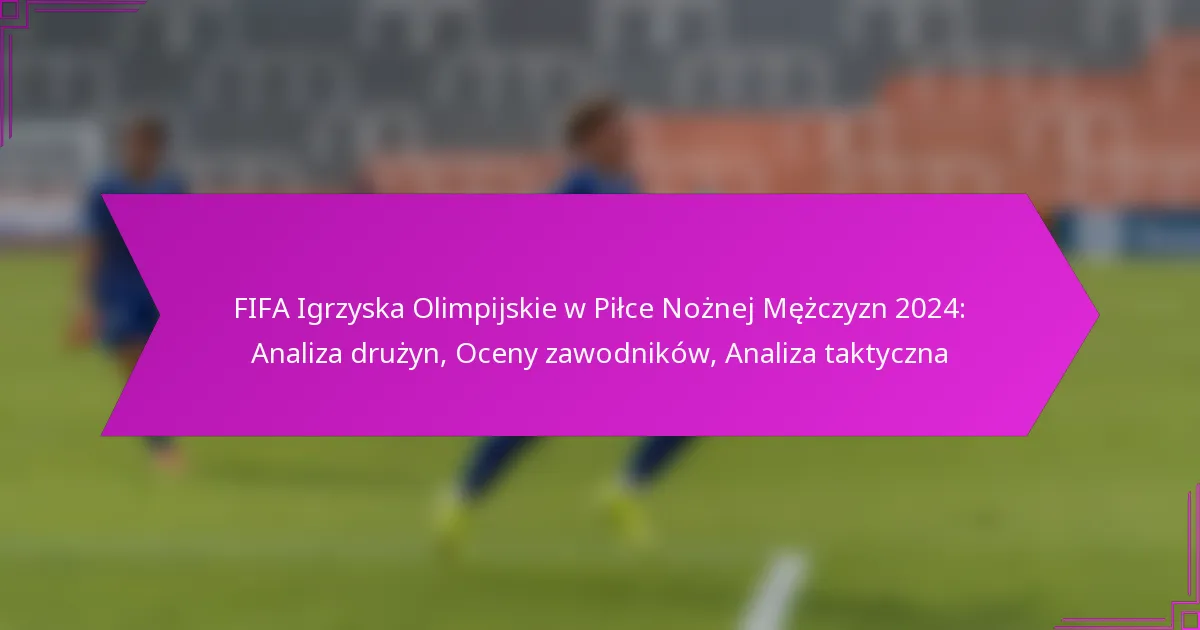 FIFA Igrzyska Olimpijskie w Piłce Nożnej Mężczyzn 2024: Analiza drużyn, Oceny zawodników, Analiza taktyczna