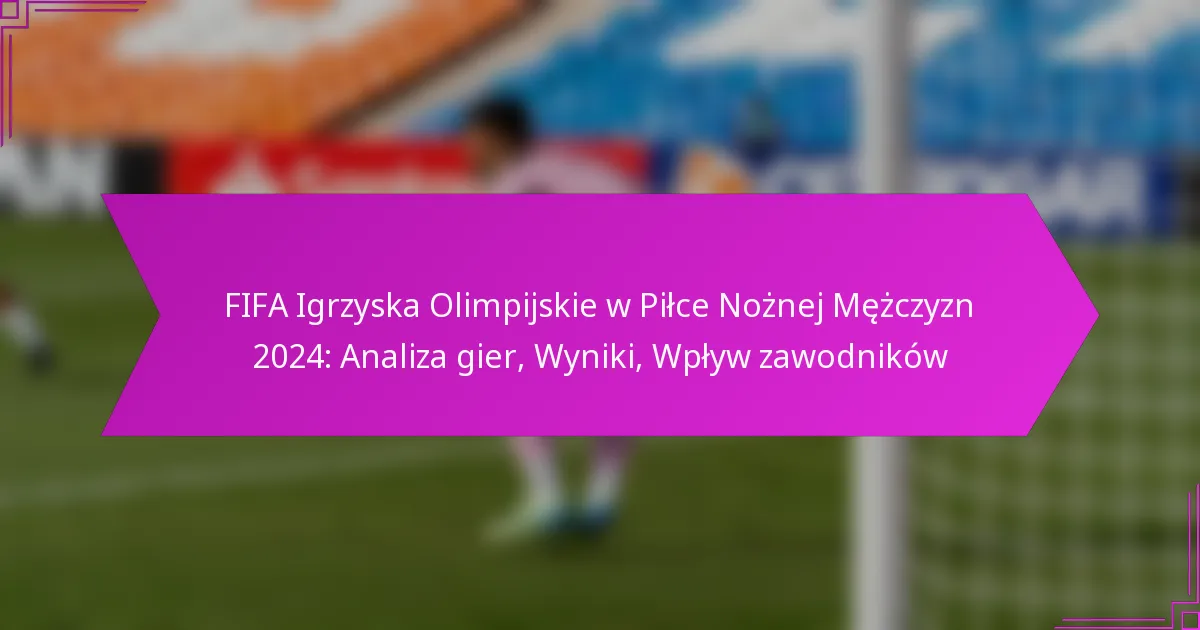 FIFA Igrzyska Olimpijskie w Piłce Nożnej Mężczyzn 2024: Analiza gier, Wyniki, Wpływ zawodników
