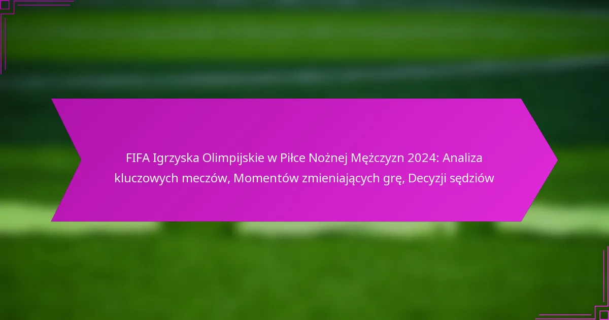 FIFA Igrzyska Olimpijskie w Piłce Nożnej Mężczyzn 2024: Analiza kluczowych meczów, Momentów zmieniających grę, Decyzji sędziów