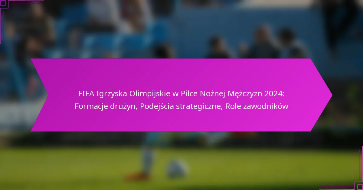 FIFA Igrzyska Olimpijskie w Piłce Nożnej Mężczyzn 2024: Formacje drużyn, Podejścia strategiczne, Role zawodników