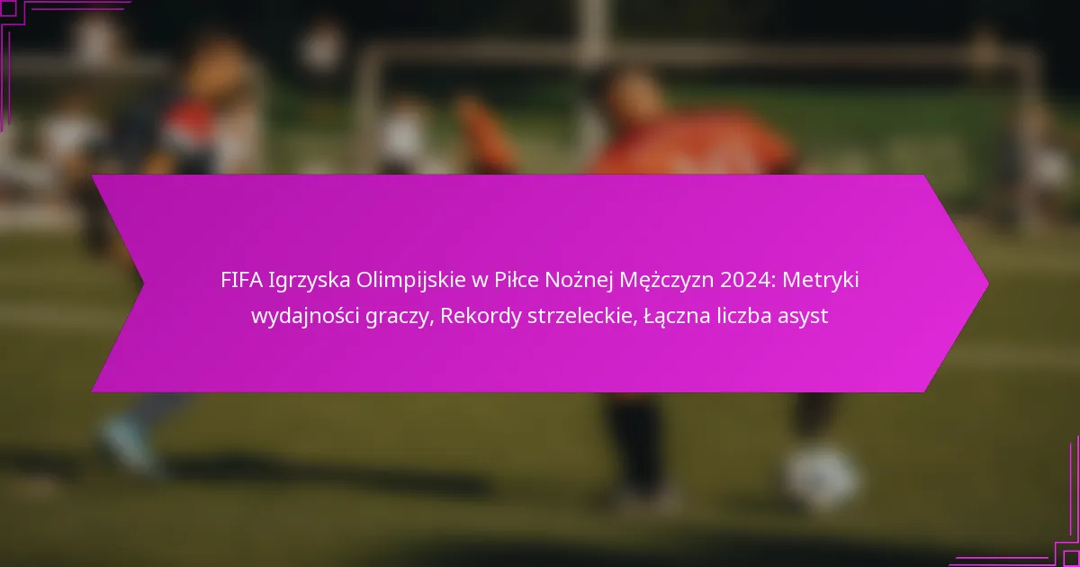 FIFA Igrzyska Olimpijskie w Piłce Nożnej Mężczyzn 2024: Metryki wydajności graczy, Rekordy strzeleckie, Łączna liczba asyst