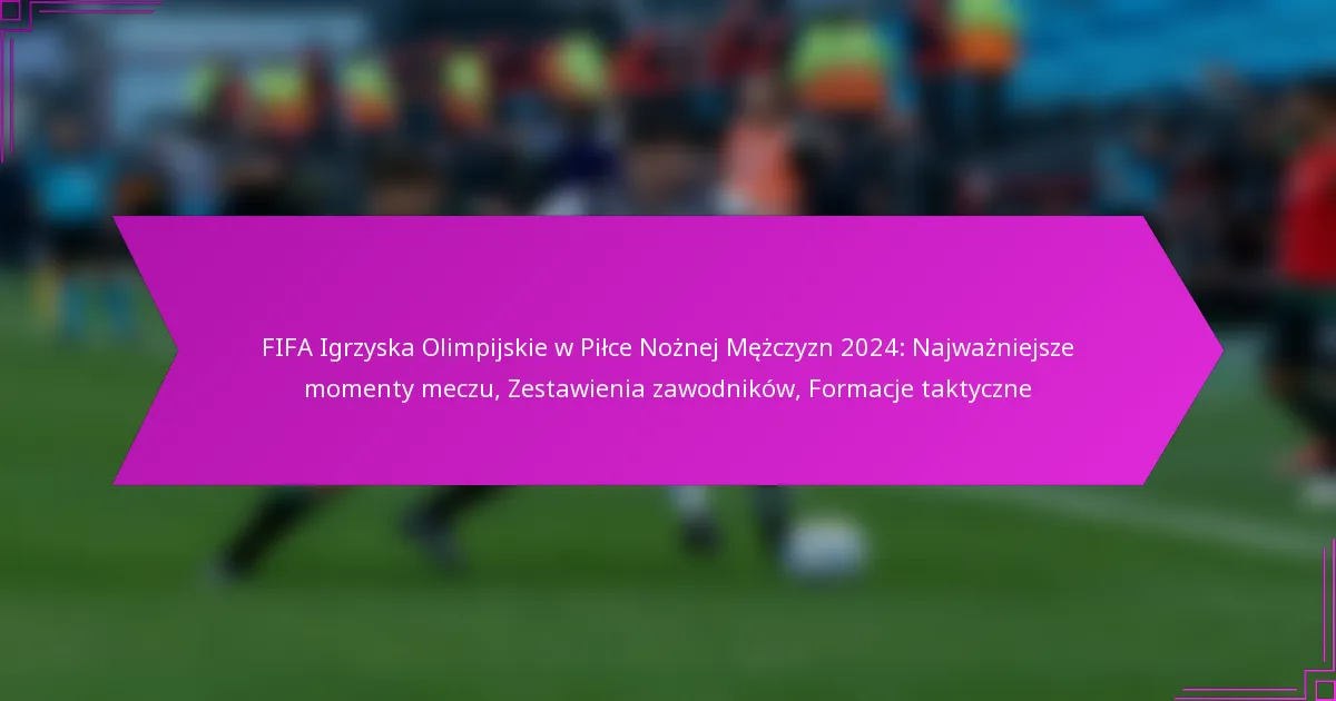 FIFA Igrzyska Olimpijskie w Piłce Nożnej Mężczyzn 2024: Najważniejsze momenty meczu, Zestawienia zawodników, Formacje taktyczne