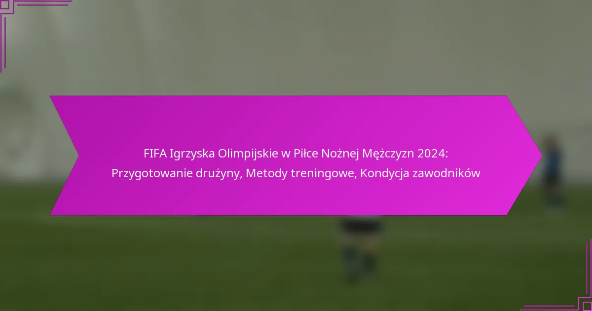 FIFA Igrzyska Olimpijskie w Piłce Nożnej Mężczyzn 2024: Przygotowanie drużyny, Metody treningowe, Kondycja zawodników