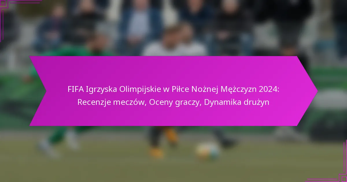 FIFA Igrzyska Olimpijskie w Piłce Nożnej Mężczyzn 2024: Recenzje meczów, Oceny graczy, Dynamika drużyn