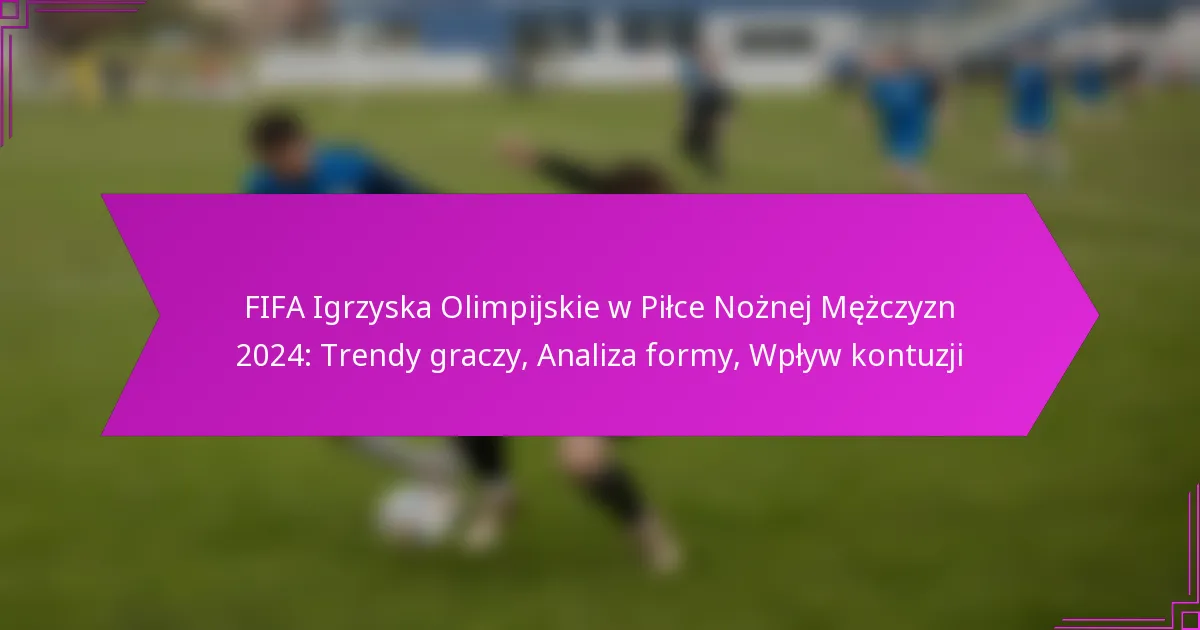 FIFA Igrzyska Olimpijskie w Piłce Nożnej Mężczyzn 2024: Trendy graczy, Analiza formy, Wpływ kontuzji