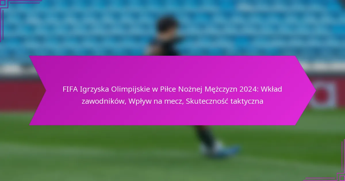 FIFA Igrzyska Olimpijskie w Piłce Nożnej Mężczyzn 2024: Wkład zawodników, Wpływ na mecz, Skuteczność taktyczna
