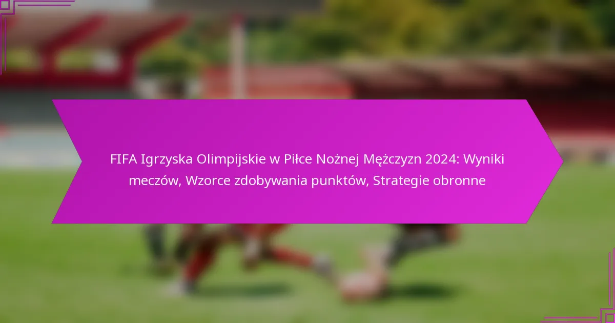 FIFA Igrzyska Olimpijskie w Piłce Nożnej Mężczyzn 2024: Wyniki meczów, Wzorce zdobywania punktów, Strategie obronne