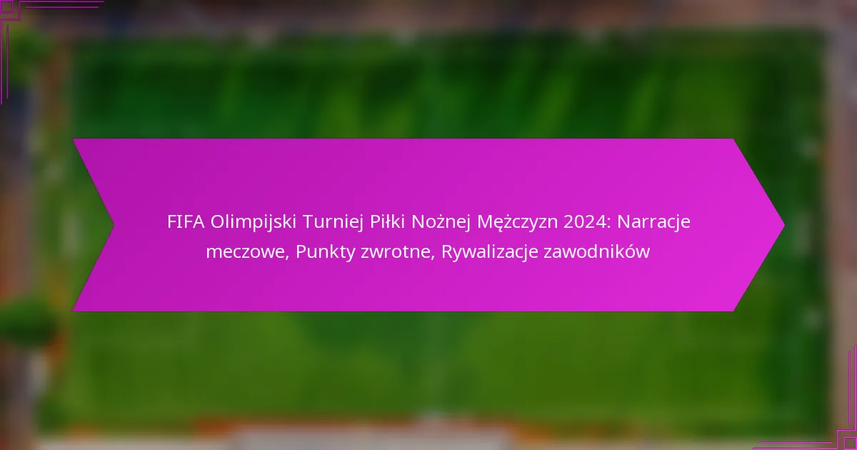 FIFA Olimpijski Turniej Piłki Nożnej Mężczyzn 2024: Narracje meczowe, Punkty zwrotne, Rywalizacje zawodników