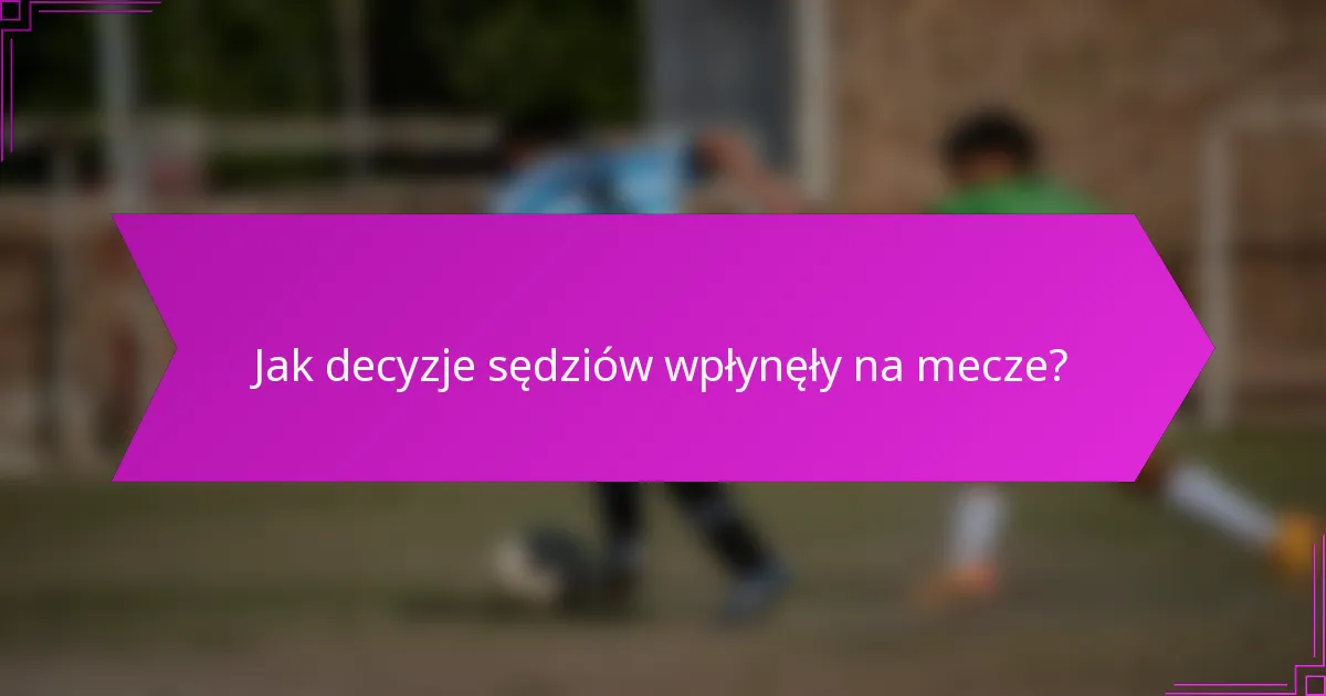 Jak decyzje sędziów wpłynęły na mecze?