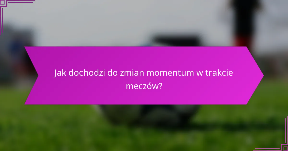 Jak dochodzi do zmian momentum w trakcie meczów?