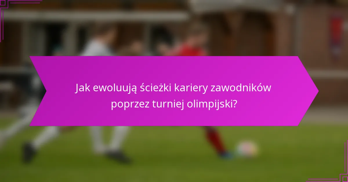 Jak ewoluują ścieżki kariery zawodników poprzez turniej olimpijski?