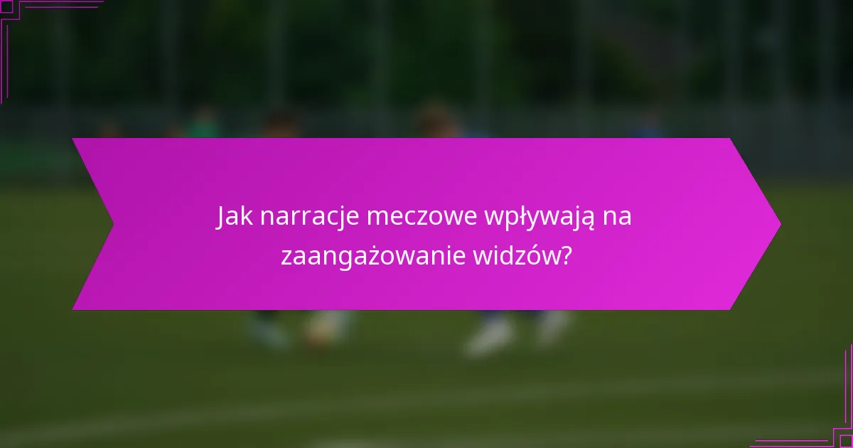 Jak narracje meczowe wpływają na zaangażowanie widzów?