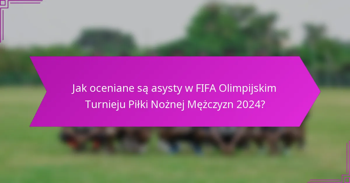 Jak oceniane są asysty w FIFA Olimpijskim Turnieju Piłki Nożnej Mężczyzn 2024?