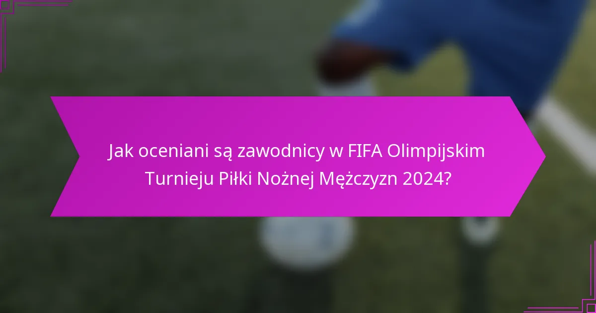 Jak oceniani są zawodnicy w FIFA Olimpijskim Turnieju Piłki Nożnej Mężczyzn 2024?
