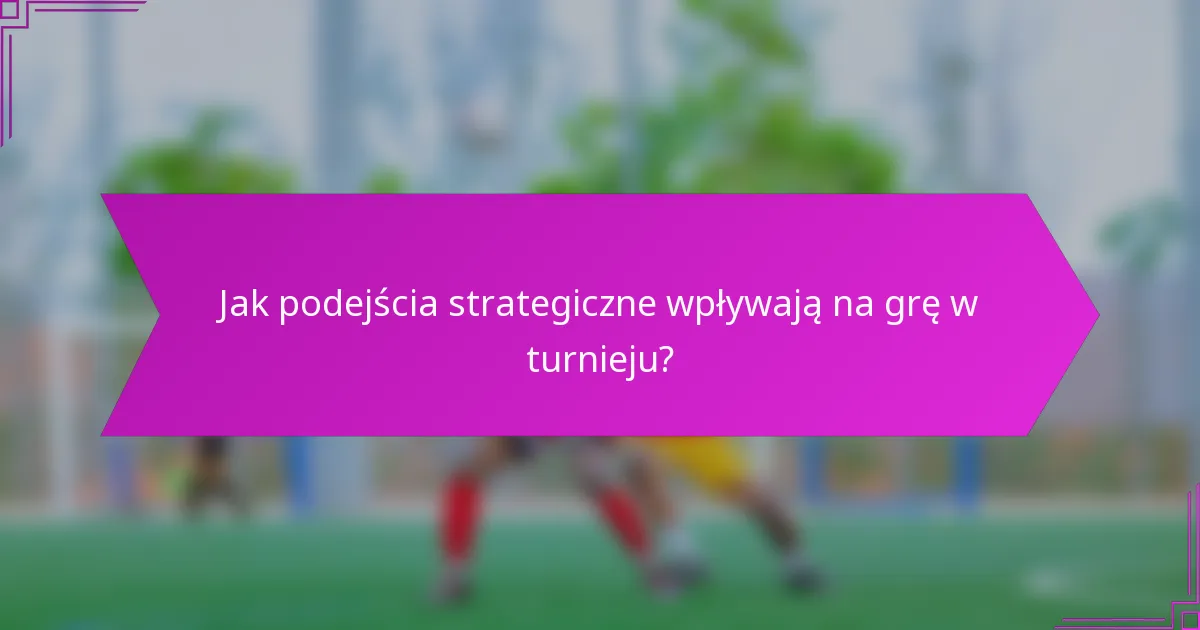 Jak podejścia strategiczne wpływają na grę w turnieju?