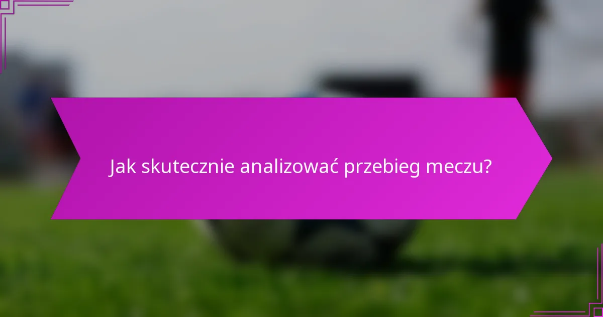 Jak skutecznie analizować przebieg meczu?