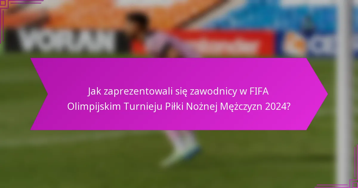 Jak zaprezentowali się zawodnicy w FIFA Olimpijskim Turnieju Piłki Nożnej Mężczyzn 2024?