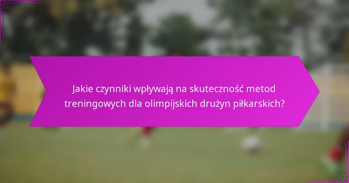 Jakie czynniki wpływają na skuteczność metod treningowych dla olimpijskich drużyn piłkarskich?