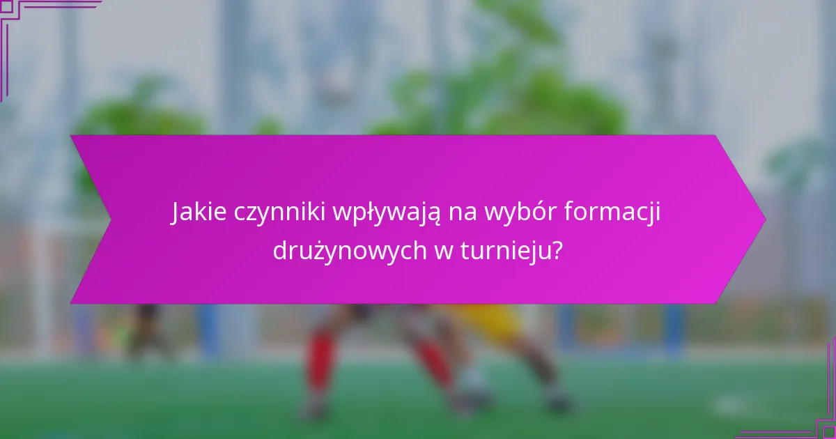 Jakie czynniki wpływają na wybór formacji drużynowych w turnieju?