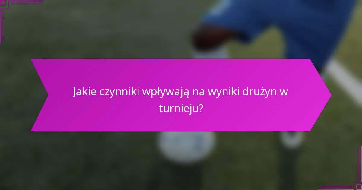 Jakie czynniki wpływają na wyniki drużyn w turnieju?