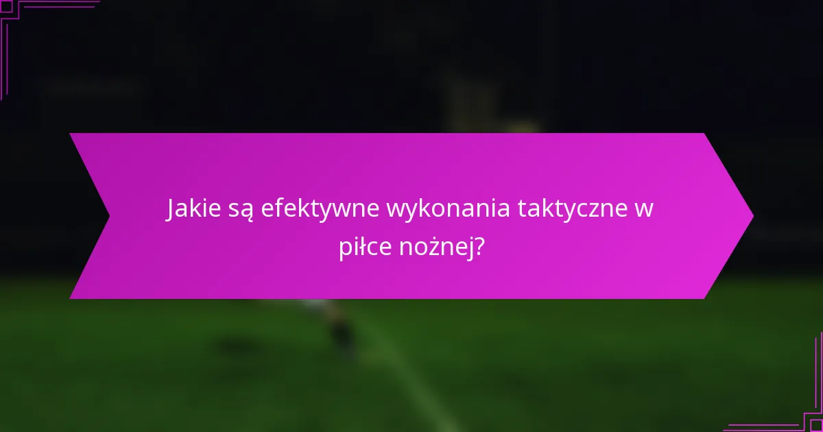 Jakie są efektywne wykonania taktyczne w piłce nożnej?