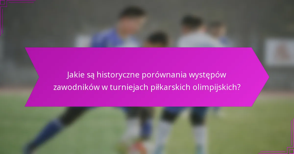 Jakie są historyczne porównania występów zawodników w turniejach piłkarskich olimpijskich?