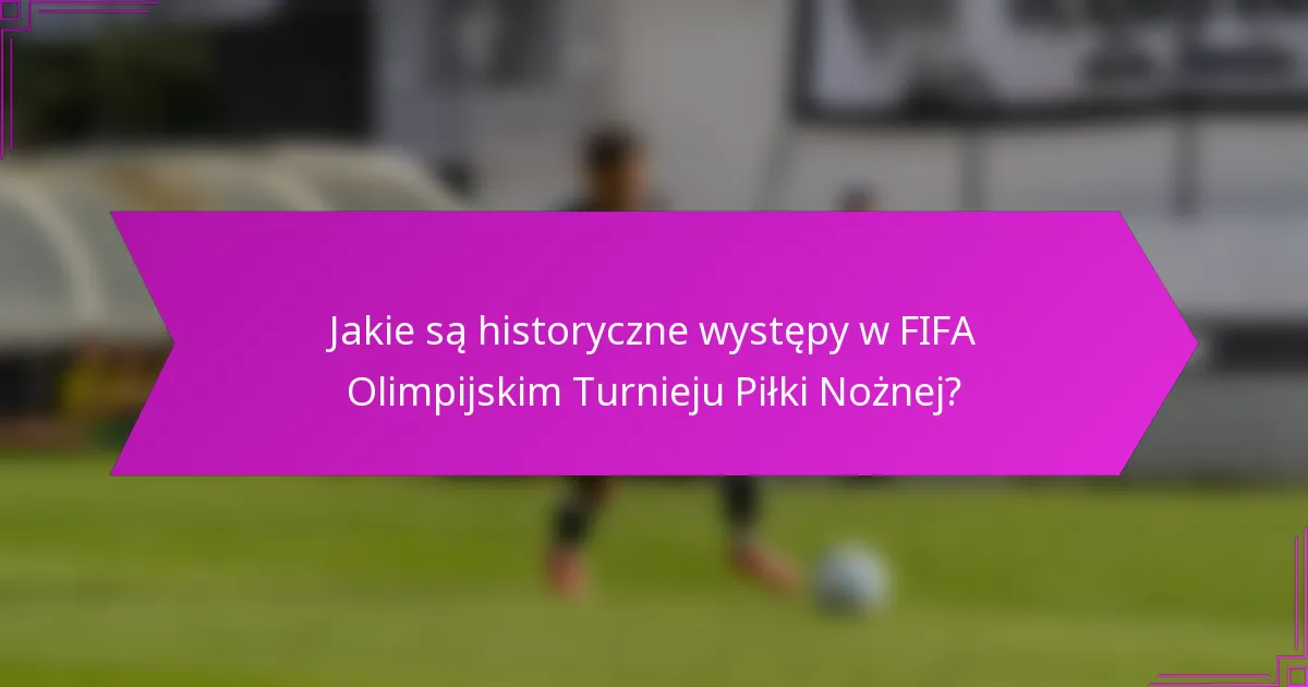 Jakie są historyczne występy w FIFA Olimpijskim Turnieju Piłki Nożnej?
