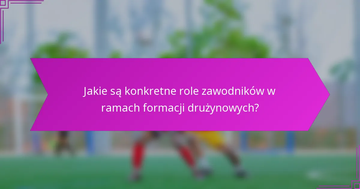 Jakie są konkretne role zawodników w ramach formacji drużynowych?