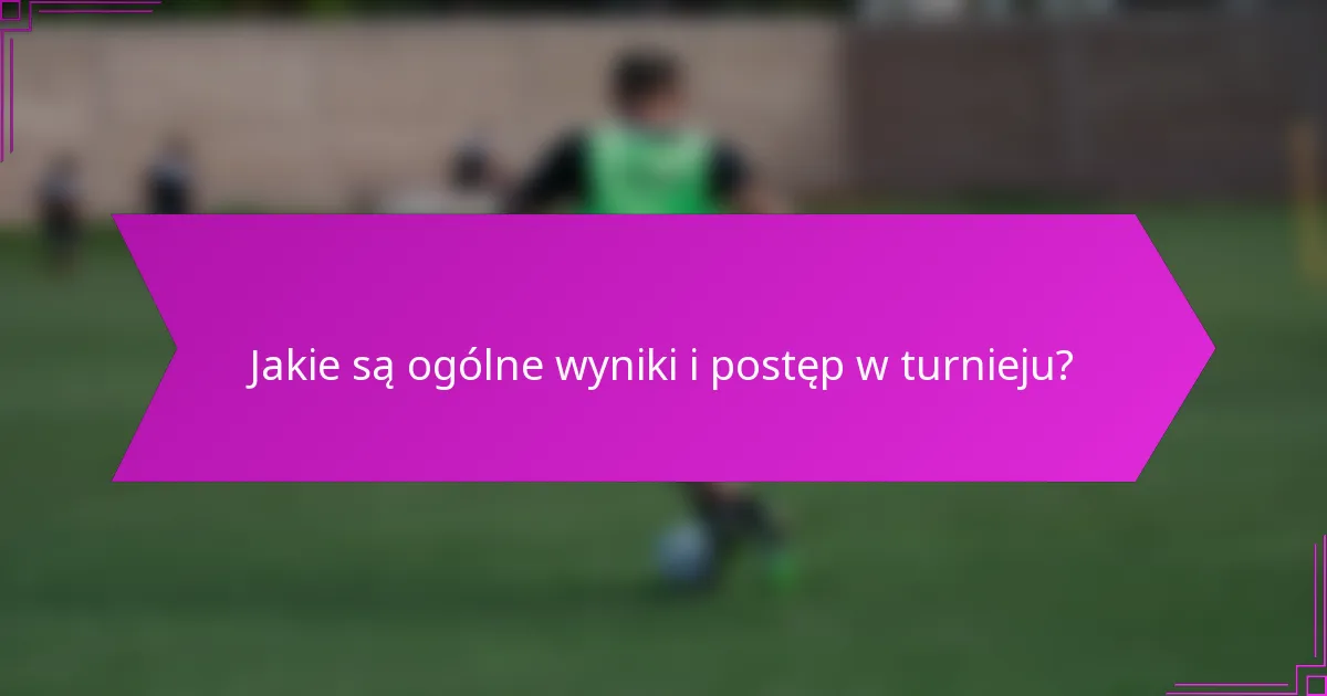 Jakie są ogólne wyniki i postęp w turnieju?