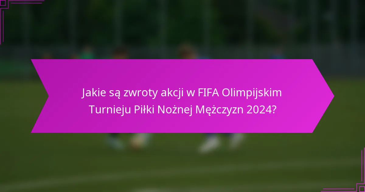 Jakie są zwroty akcji w FIFA Olimpijskim Turnieju Piłki Nożnej Mężczyzn 2024?