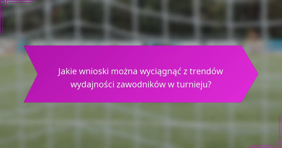 Jakie wnioski można wyciągnąć z trendów wydajności zawodników w turnieju?