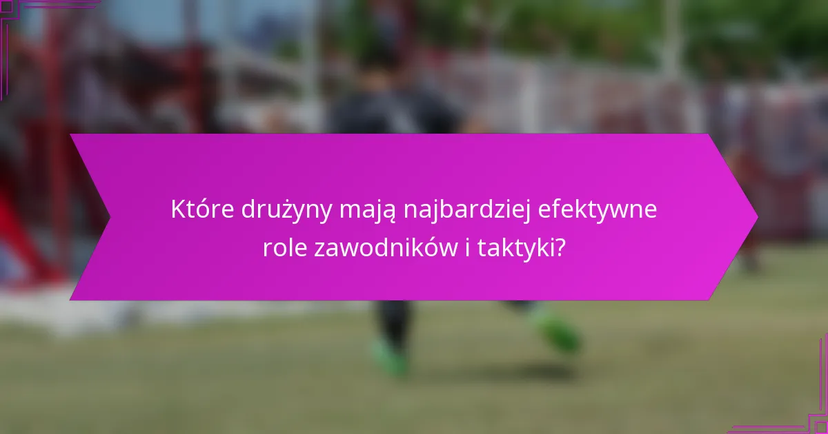Które drużyny mają najbardziej efektywne role zawodników i taktyki?