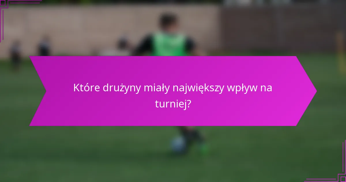 Które drużyny miały największy wpływ na turniej?