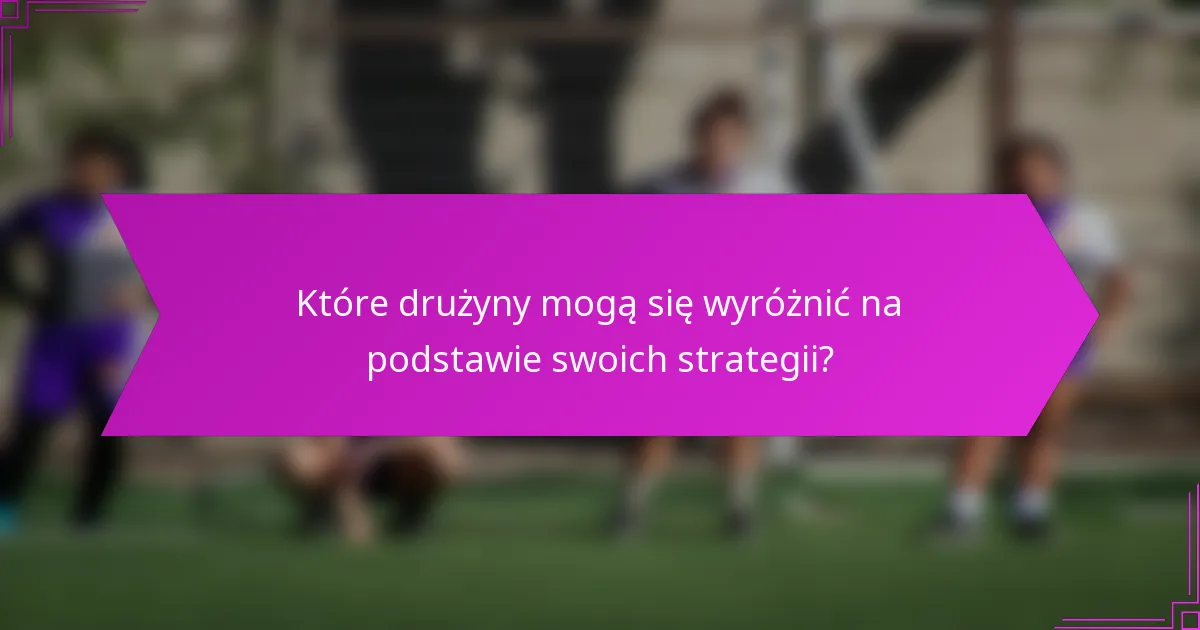Które drużyny mogą się wyróżnić na podstawie swoich strategii?