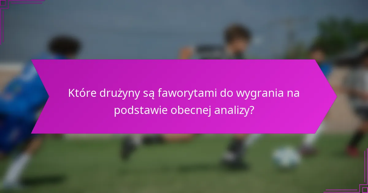Które drużyny są faworytami do wygrania na podstawie obecnej analizy?