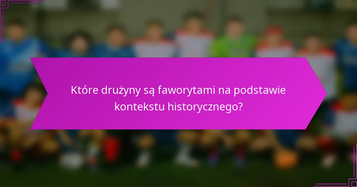 Które drużyny są faworytami na podstawie kontekstu historycznego?
