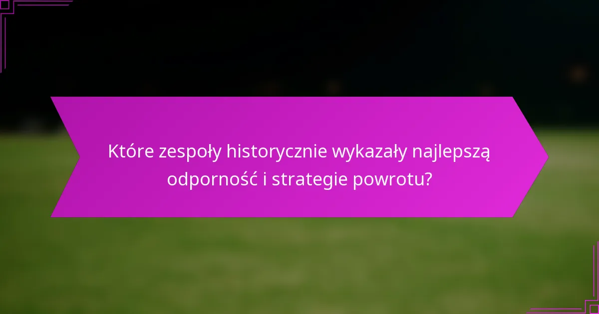 Które zespoły historycznie wykazały najlepszą odporność i strategie powrotu?