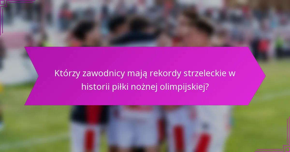 Którzy zawodnicy mają rekordy strzeleckie w historii piłki nożnej olimpijskiej?