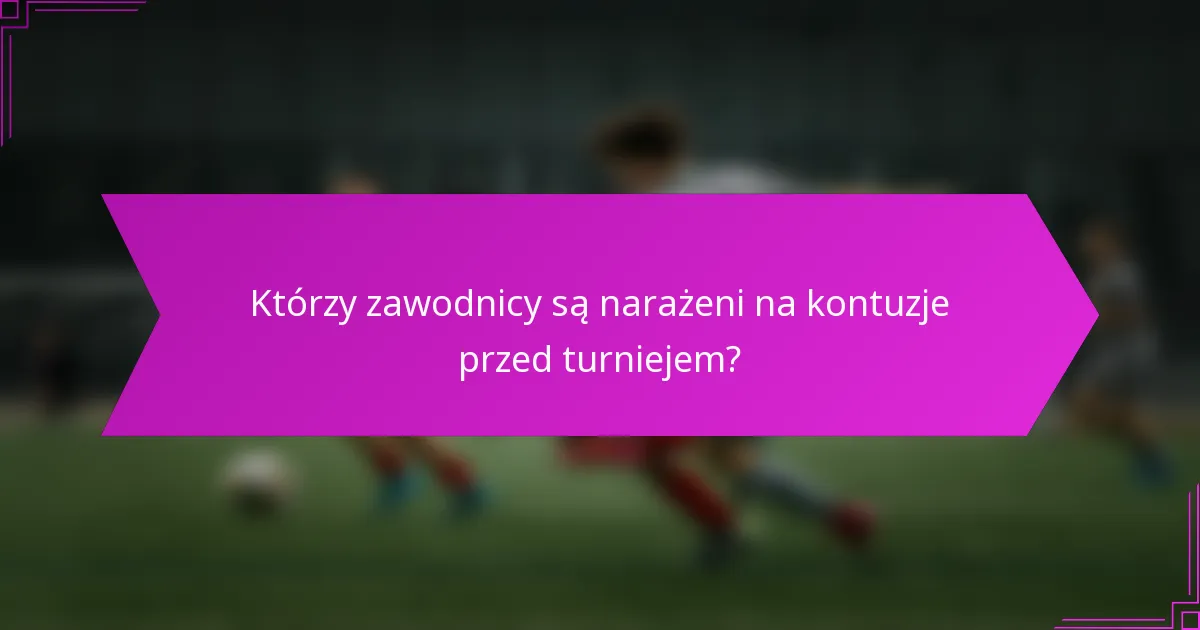 Którzy zawodnicy są narażeni na kontuzje przed turniejem?